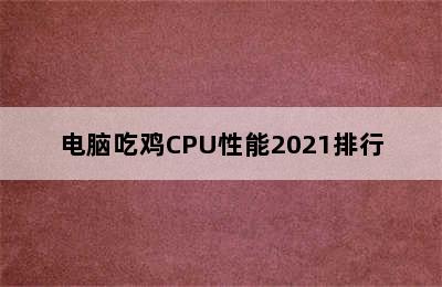 电脑吃鸡CPU性能2021排行