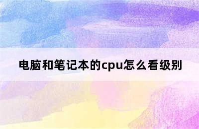 电脑和笔记本的cpu怎么看级别