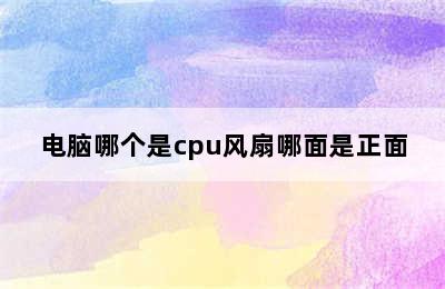 电脑哪个是cpu风扇哪面是正面