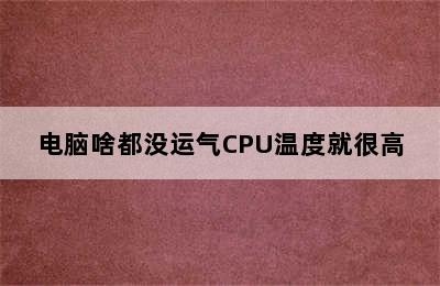 电脑啥都没运气CPU温度就很高