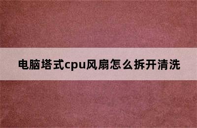 电脑塔式cpu风扇怎么拆开清洗