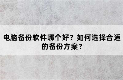 电脑备份软件哪个好？如何选择合适的备份方案？