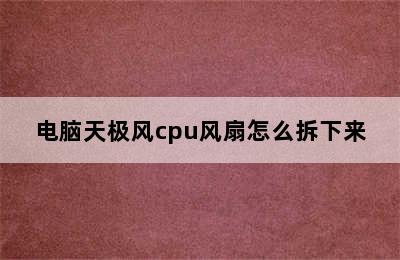 电脑天极风cpu风扇怎么拆下来