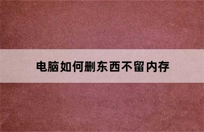 电脑如何删东西不留内存