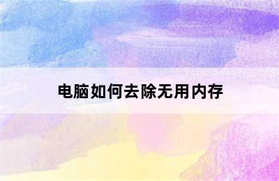 电脑如何去除无用内存