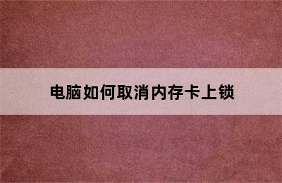 电脑如何取消内存卡上锁