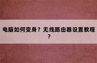 电脑如何变身？无线路由器设置教程？