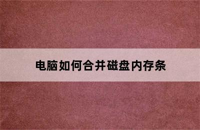 电脑如何合并磁盘内存条