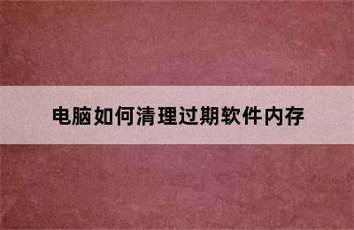 电脑如何清理过期软件内存