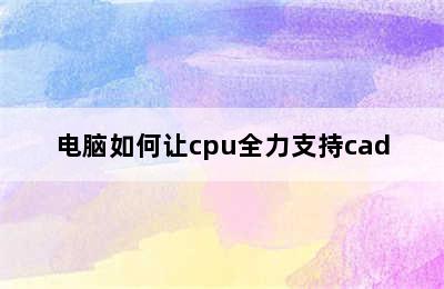 电脑如何让cpu全力支持cad