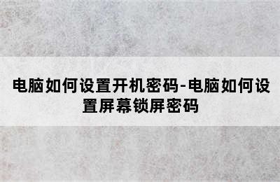 电脑如何设置开机密码-电脑如何设置屏幕锁屏密码