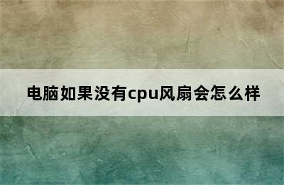 电脑如果没有cpu风扇会怎么样