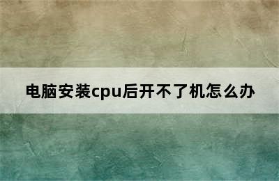 电脑安装cpu后开不了机怎么办