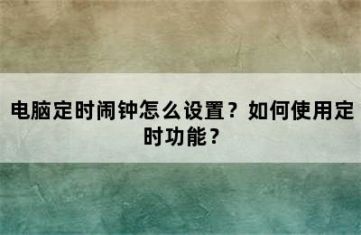 电脑定时闹钟怎么设置？如何使用定时功能？