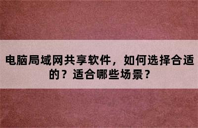 电脑局域网共享软件，如何选择合适的？适合哪些场景？