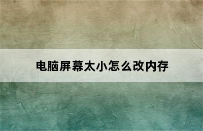 电脑屏幕太小怎么改内存