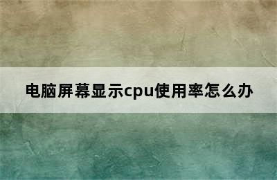 电脑屏幕显示cpu使用率怎么办