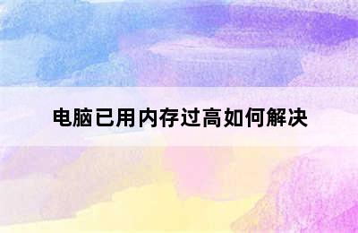 电脑已用内存过高如何解决