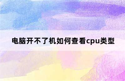 电脑开不了机如何查看cpu类型