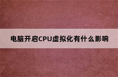 电脑开启CPU虚拟化有什么影响