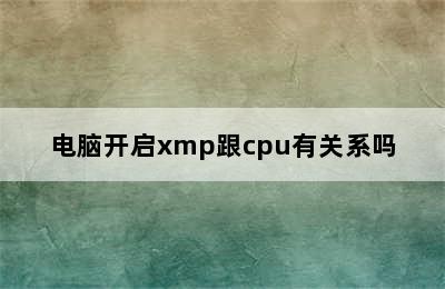 电脑开启xmp跟cpu有关系吗