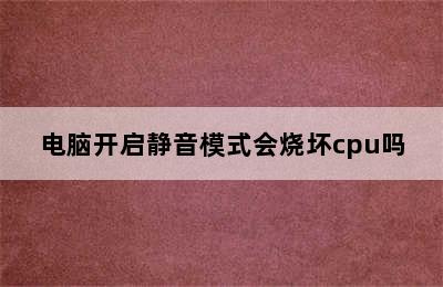 电脑开启静音模式会烧坏cpu吗