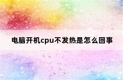 电脑开机cpu不发热是怎么回事