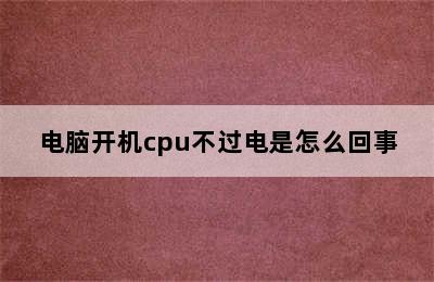 电脑开机cpu不过电是怎么回事