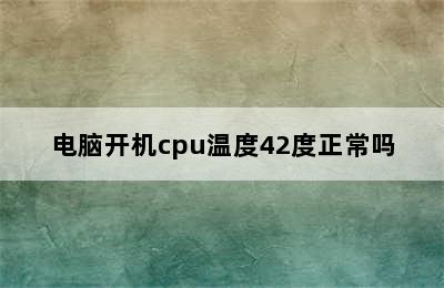 电脑开机cpu温度42度正常吗