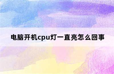 电脑开机cpu灯一直亮怎么回事