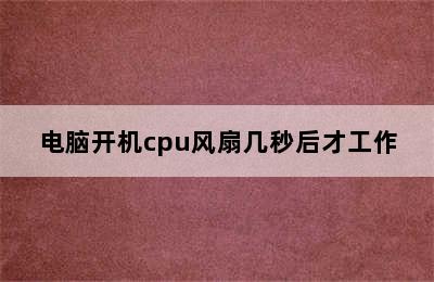 电脑开机cpu风扇几秒后才工作