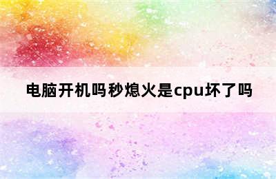 电脑开机吗秒熄火是cpu坏了吗