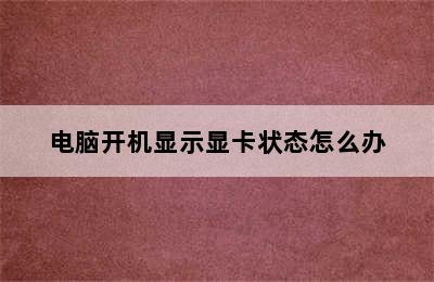 电脑开机显示显卡状态怎么办