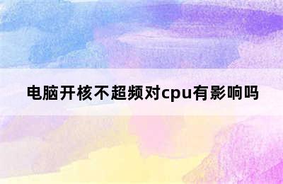 电脑开核不超频对cpu有影响吗