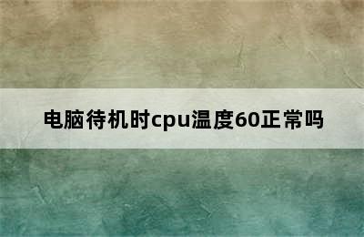 电脑待机时cpu温度60正常吗