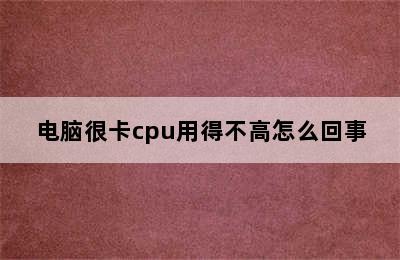 电脑很卡cpu用得不高怎么回事