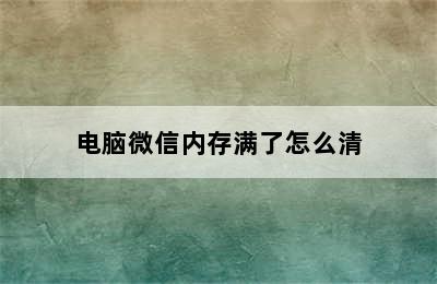 电脑微信内存满了怎么清