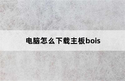 电脑怎么下载主板bois