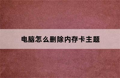 电脑怎么删除内存卡主题