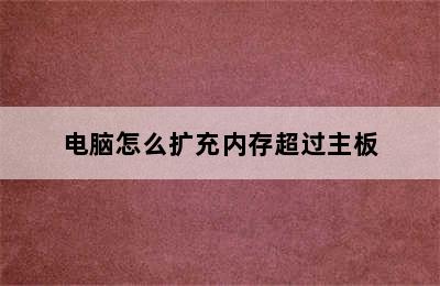 电脑怎么扩充内存超过主板