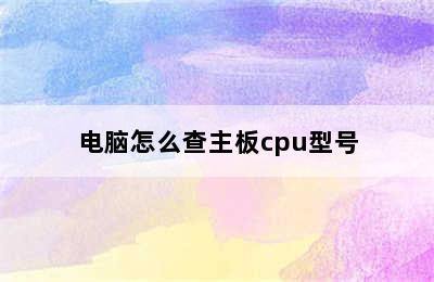 电脑怎么查主板cpu型号