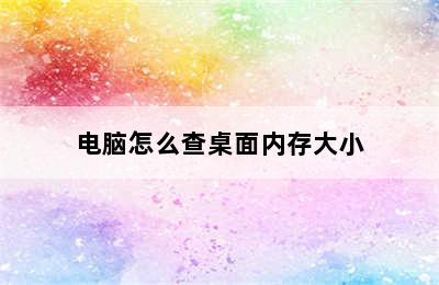 电脑怎么查桌面内存大小