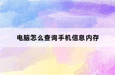 电脑怎么查询手机信息内存