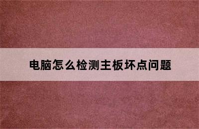 电脑怎么检测主板坏点问题