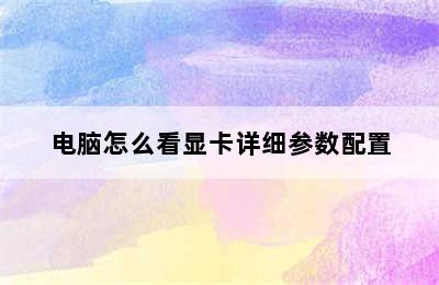 电脑怎么看显卡详细参数配置