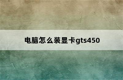 电脑怎么装显卡gts450