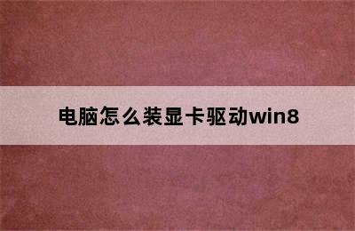 电脑怎么装显卡驱动win8