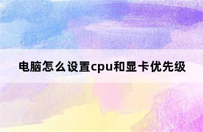 电脑怎么设置cpu和显卡优先级