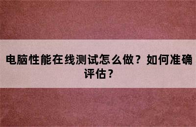 电脑性能在线测试怎么做？如何准确评估？