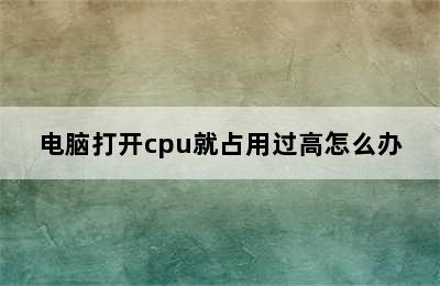 电脑打开cpu就占用过高怎么办